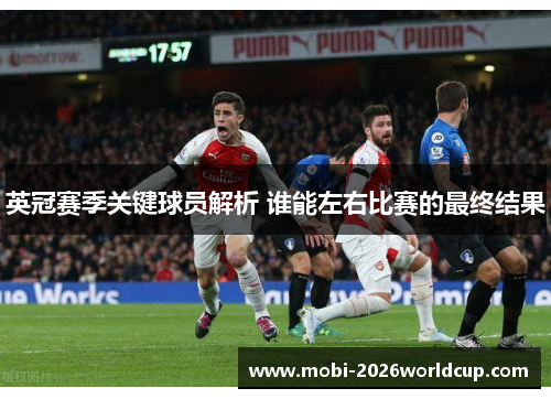 英冠赛季关键球员解析 谁能左右比赛的最终结果 英冠赛季关键球员解析 谁能左右比赛的最终结果
