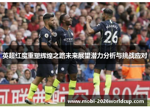 英超红魔重塑辉煌之路未来展望潜力分析与挑战应对