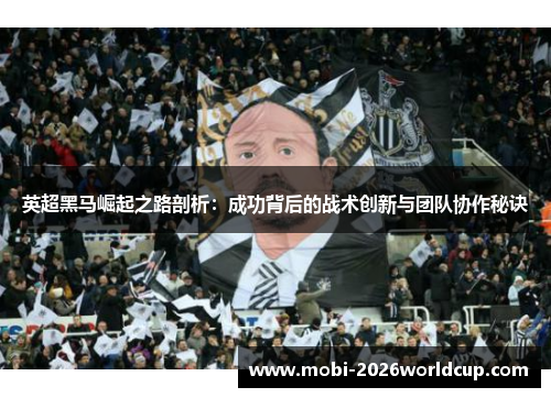 英超黑马崛起之路剖析：成功背后的战术创新与团队协作秘诀