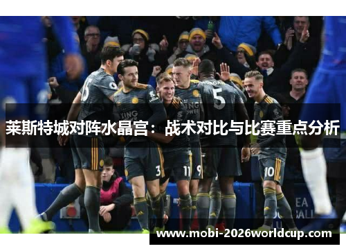 莱斯特城对阵水晶宫：战术对比与比赛重点分析