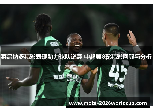 莱昂纳多精彩表现助力球队逆袭 中超第8轮精彩回顾与分析