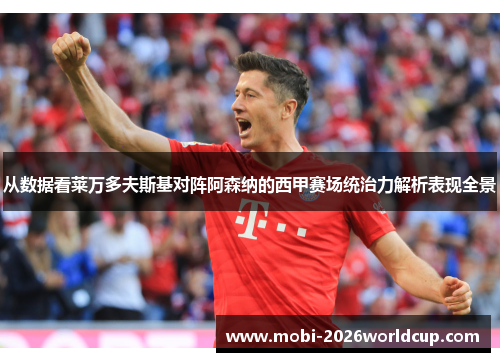 从数据看莱万多夫斯基对阵阿森纳的西甲赛场统治力解析表现全景