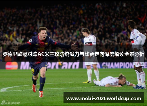 罗德里欧冠对阵AC米兰攻防统治力与比赛走向深度解读全景分析 罗德里欧冠对阵AC米兰攻防统治力与比赛走向深度解读全景分析