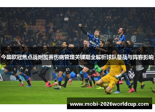 今晨欧冠焦点战附加赛伤病管理关键期全解析球队备战与阵容影响