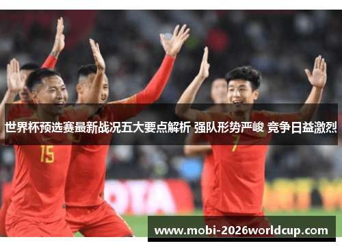 世界杯预选赛最新战况五大要点解析 强队形势严峻 竞争日益激烈