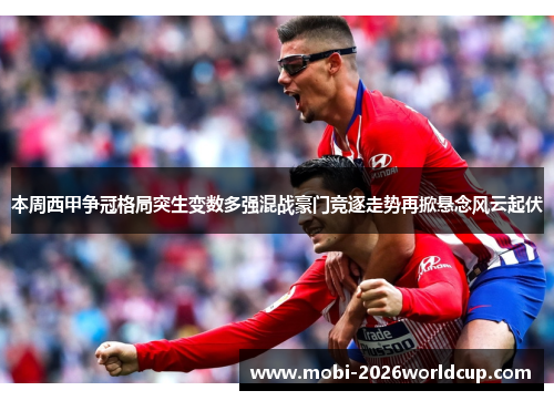 本周西甲争冠格局突生变数多强混战豪门竞逐走势再掀悬念风云起伏 本周西甲争冠格局突生变数多强混战豪门竞逐走势再掀悬念风云起伏