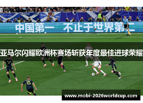 亚马尔闪耀欧洲杯赛场斩获年度最佳进球荣耀