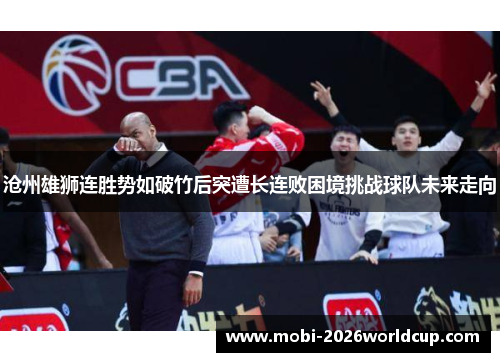 沧州雄狮连胜势如破竹后突遭长连败困境挑战球队未来走向 沧州雄狮连胜势如破竹后突遭长连败困境挑战球队未来走向