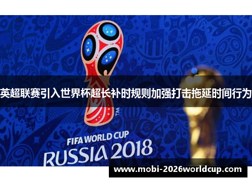 英超联赛引入世界杯超长补时规则加强打击拖延时间行为 英超联赛引入世界杯超长补时规则加强打击拖延时间行为