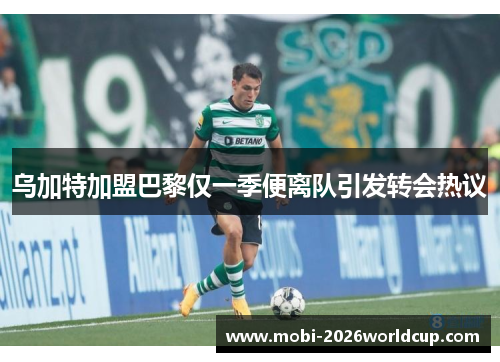 乌加特加盟巴黎仅一季便离队引发转会热议 乌加特加盟巴黎仅一季便离队引发转会热议