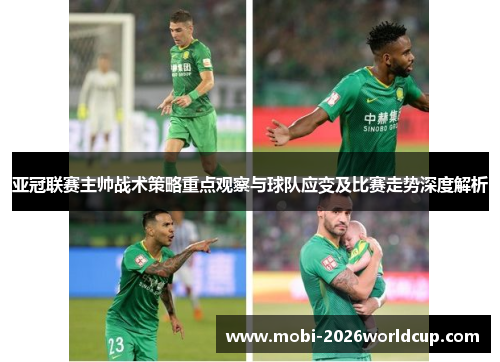 亚冠联赛主帅战术策略重点观察与球队应变及比赛走势深度解析 亚冠联赛主帅战术策略重点观察与球队应变及比赛走势深度解析