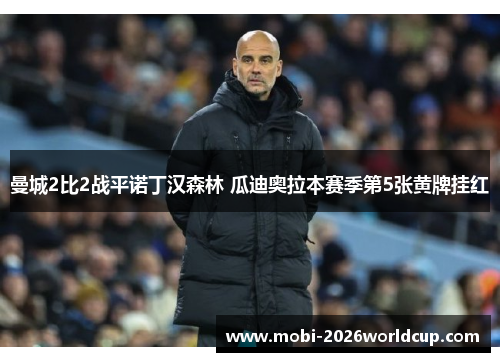 曼城2比2战平诺丁汉森林 瓜迪奥拉本赛季第5张黄牌挂红 曼城2比2战平诺丁汉森林 瓜迪奥拉本赛季第5张黄牌挂红