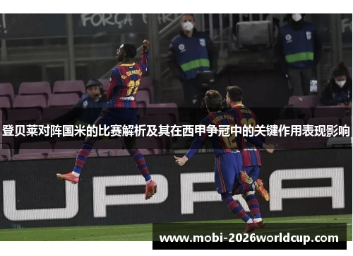 登贝莱对阵国米的比赛解析及其在西甲争冠中的关键作用表现影响 登贝莱对阵国米的比赛解析及其在西甲争冠中的关键作用表现影响