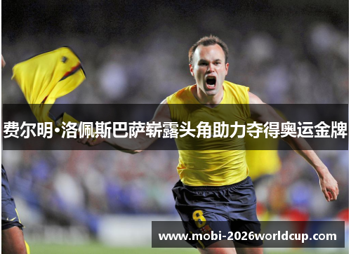费尔明·洛佩斯巴萨崭露头角助力夺得奥运金牌 费尔明·洛佩斯巴萨崭露头角助力夺得奥运金牌