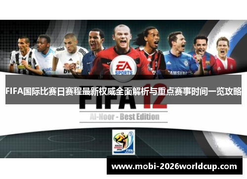 FIFA国际比赛日赛程最新权威全面解析与重点赛事时间一览攻略 FIFA国际比赛日赛程最新权威全面解析与重点赛事时间一览攻略