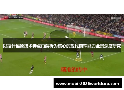 以拉什福德技术特点再解析为核心的现代前锋能力全景深度研究 以拉什福德技术特点再解析为核心的现代前锋能力全景深度研究