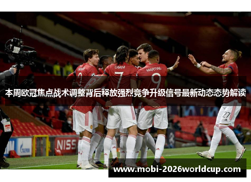 本周欧冠焦点战术调整背后释放强烈竞争升级信号最新动态态势解读