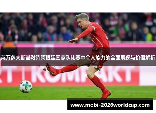 莱万多夫斯基对阵阿根廷国家队比赛中个人能力的全面展现与价值解析 莱万多夫斯基对阵阿根廷国家队比赛中个人能力的全面展现与价值解析